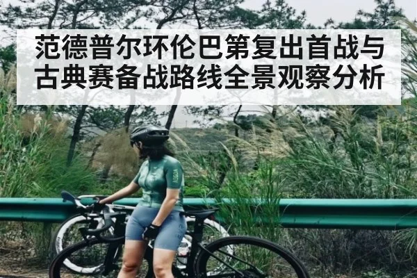 范德普尔环伦巴第复出首战与古典赛备战路线全景观察分析