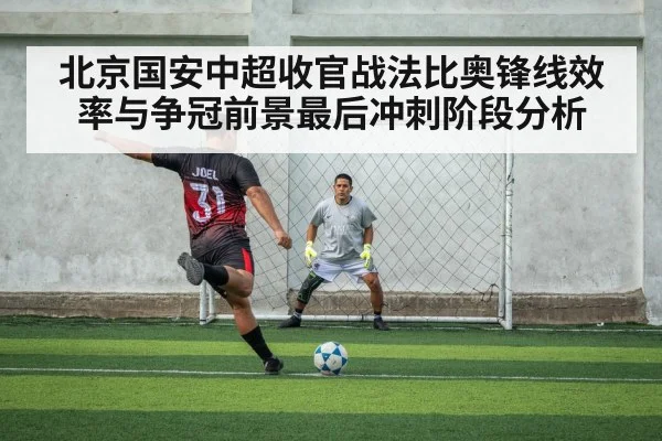 北京国安中超收官战法比奥锋线效率与争冠前景最后冲刺阶段分析